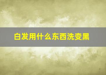 白发用什么东西洗变黑