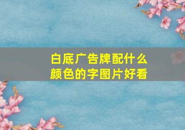 白底广告牌配什么颜色的字图片好看