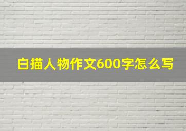 白描人物作文600字怎么写