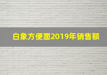 白象方便面2019年销售额