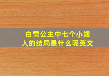 白雪公主中七个小矮人的结局是什么呢英文