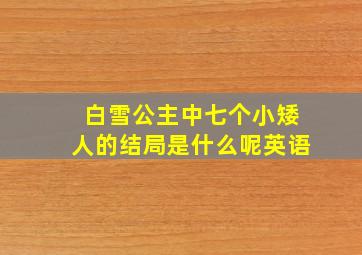 白雪公主中七个小矮人的结局是什么呢英语