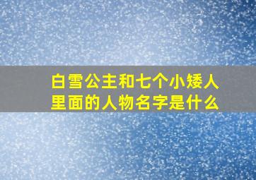 白雪公主和七个小矮人里面的人物名字是什么