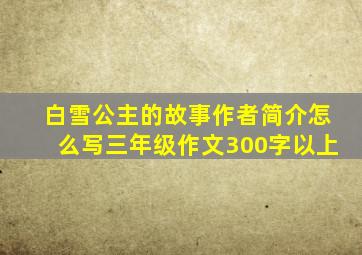 白雪公主的故事作者简介怎么写三年级作文300字以上