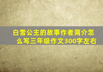 白雪公主的故事作者简介怎么写三年级作文300字左右