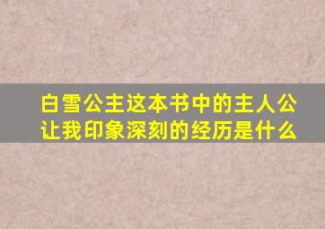 白雪公主这本书中的主人公让我印象深刻的经历是什么