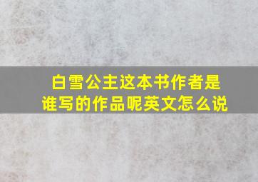 白雪公主这本书作者是谁写的作品呢英文怎么说