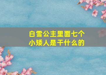 白雪公主里面七个小矮人是干什么的