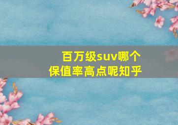 百万级suv哪个保值率高点呢知乎