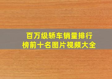 百万级轿车销量排行榜前十名图片视频大全