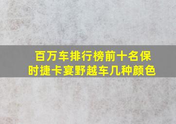 百万车排行榜前十名保时捷卡宴野越车几种颜色