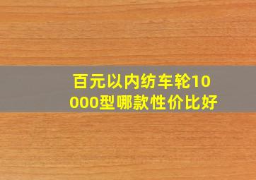 百元以内纺车轮10000型哪款性价比好