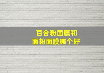 百合粉面膜和面粉面膜哪个好