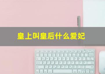 皇上叫皇后什么爱妃