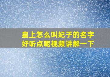 皇上怎么叫妃子的名字好听点呢视频讲解一下