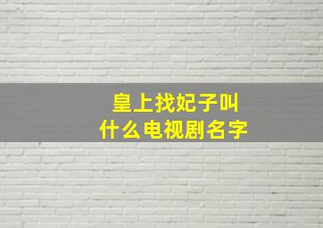 皇上找妃子叫什么电视剧名字