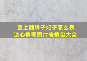 皇上翻牌子妃子怎么表达心情呢图片表情包大全