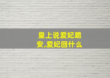 皇上说爱妃跪安,爱妃回什么