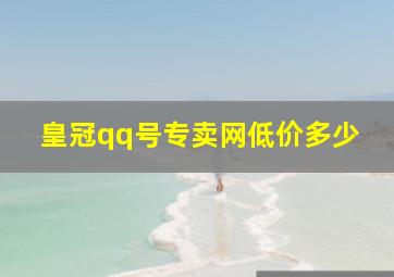 皇冠qq号专卖网低价多少