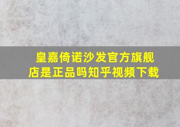 皇嘉倚诺沙发官方旗舰店是正品吗知乎视频下载