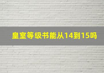 皇室等级书能从14到15吗