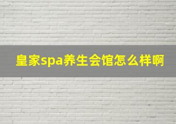 皇家spa养生会馆怎么样啊