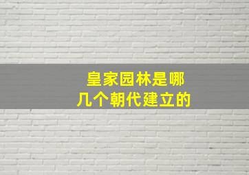 皇家园林是哪几个朝代建立的