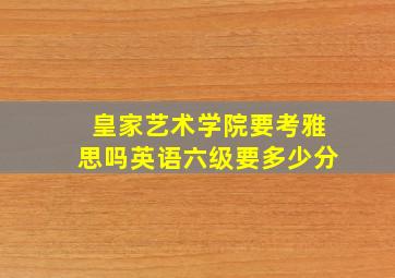 皇家艺术学院要考雅思吗英语六级要多少分