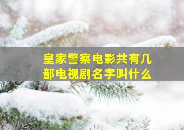 皇家警察电影共有几部电视剧名字叫什么