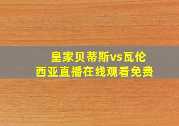 皇家贝蒂斯vs瓦伦西亚直播在线观看免费