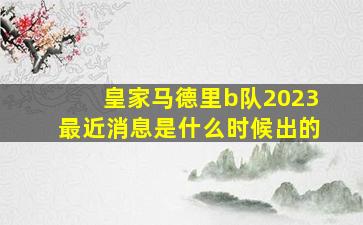 皇家马德里b队2023最近消息是什么时候出的