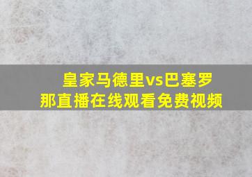 皇家马德里vs巴塞罗那直播在线观看免费视频