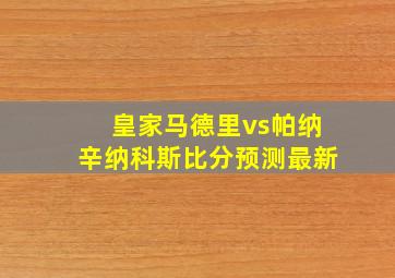 皇家马德里vs帕纳辛纳科斯比分预测最新