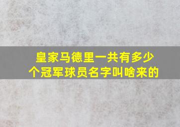 皇家马德里一共有多少个冠军球员名字叫啥来的