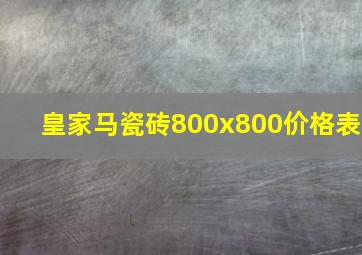 皇家马瓷砖800x800价格表