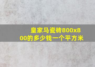 皇家马瓷砖800x800的多少钱一个平方米