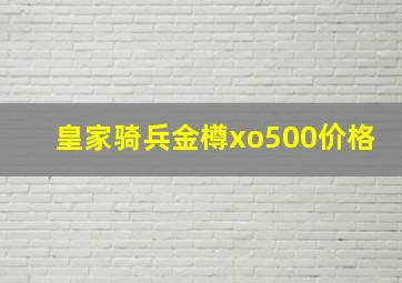 皇家骑兵金樽xo500价格