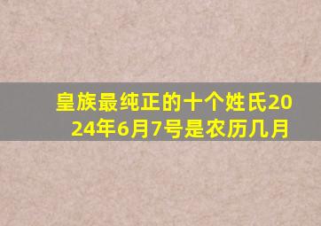 皇族最纯正的十个姓氏2024年6月7号是农历几月