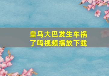 皇马大巴发生车祸了吗视频播放下载