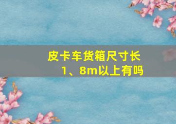 皮卡车货箱尺寸长1、8m以上有吗