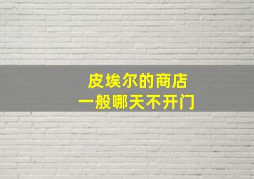 皮埃尔的商店一般哪天不开门