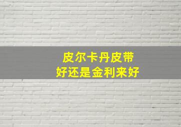 皮尔卡丹皮带好还是金利来好