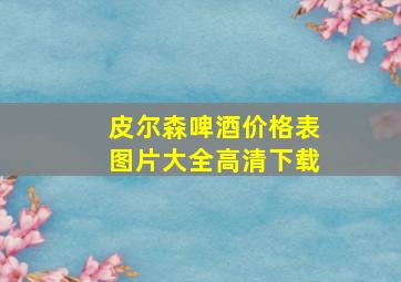 皮尔森啤酒价格表图片大全高清下载