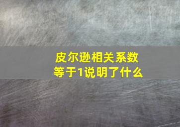 皮尔逊相关系数等于1说明了什么