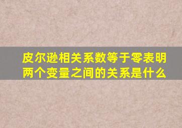 皮尔逊相关系数等于零表明两个变量之间的关系是什么