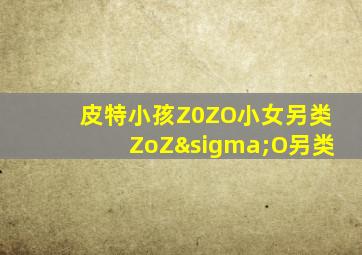 皮特小孩Z0ZO小女另类ZoZσO另类