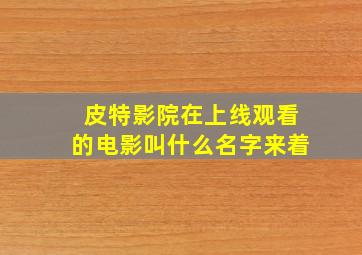 皮特影院在上线观看的电影叫什么名字来着