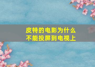 皮特的电影为什么不能投屏到电视上