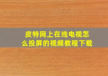 皮特网上在线电视怎么投屏的视频教程下载