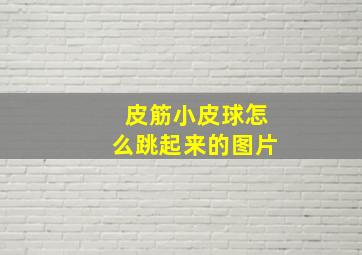 皮筋小皮球怎么跳起来的图片